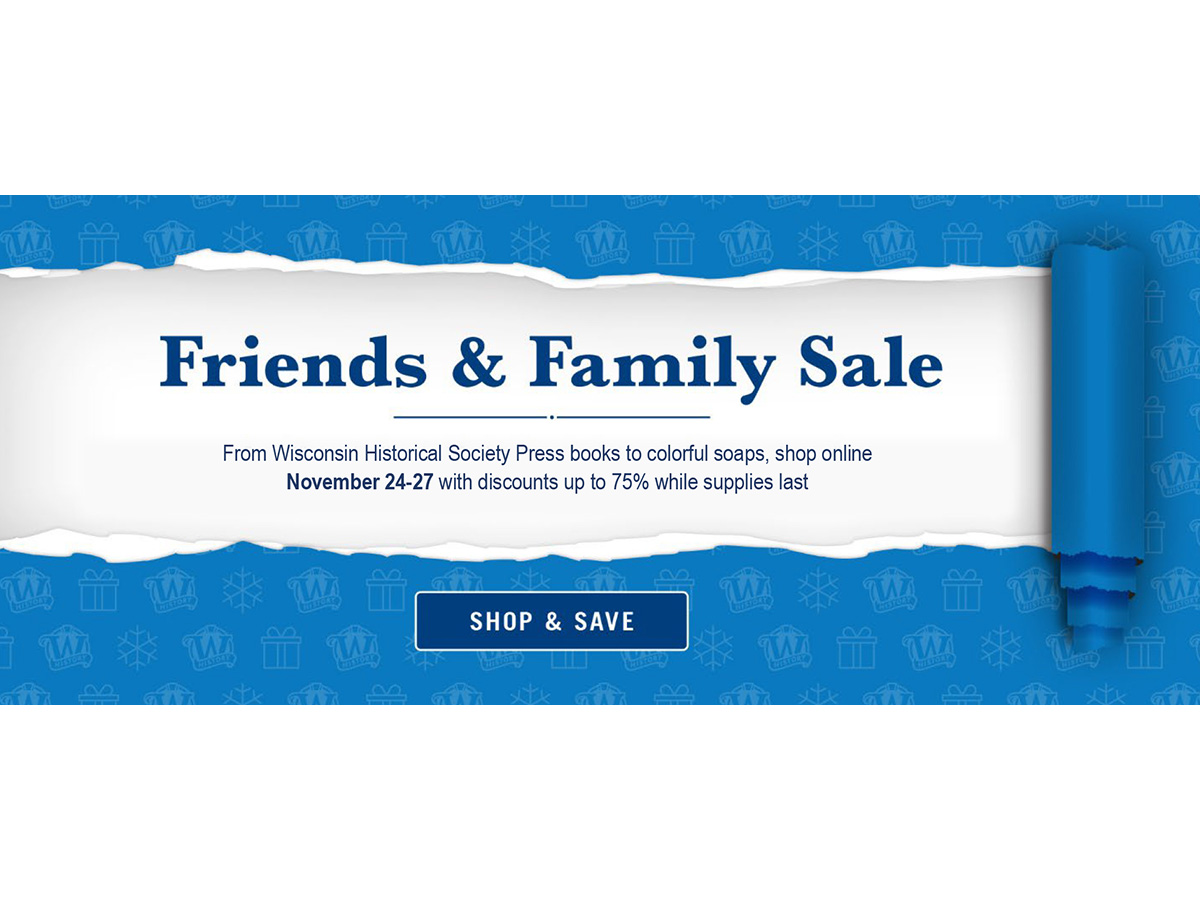 Shop and Save - Friends & Family Sale advertisement from the Wisconsin Historical Society, Nov. 24-27 with discounts up to 75 percent while supplies last.
